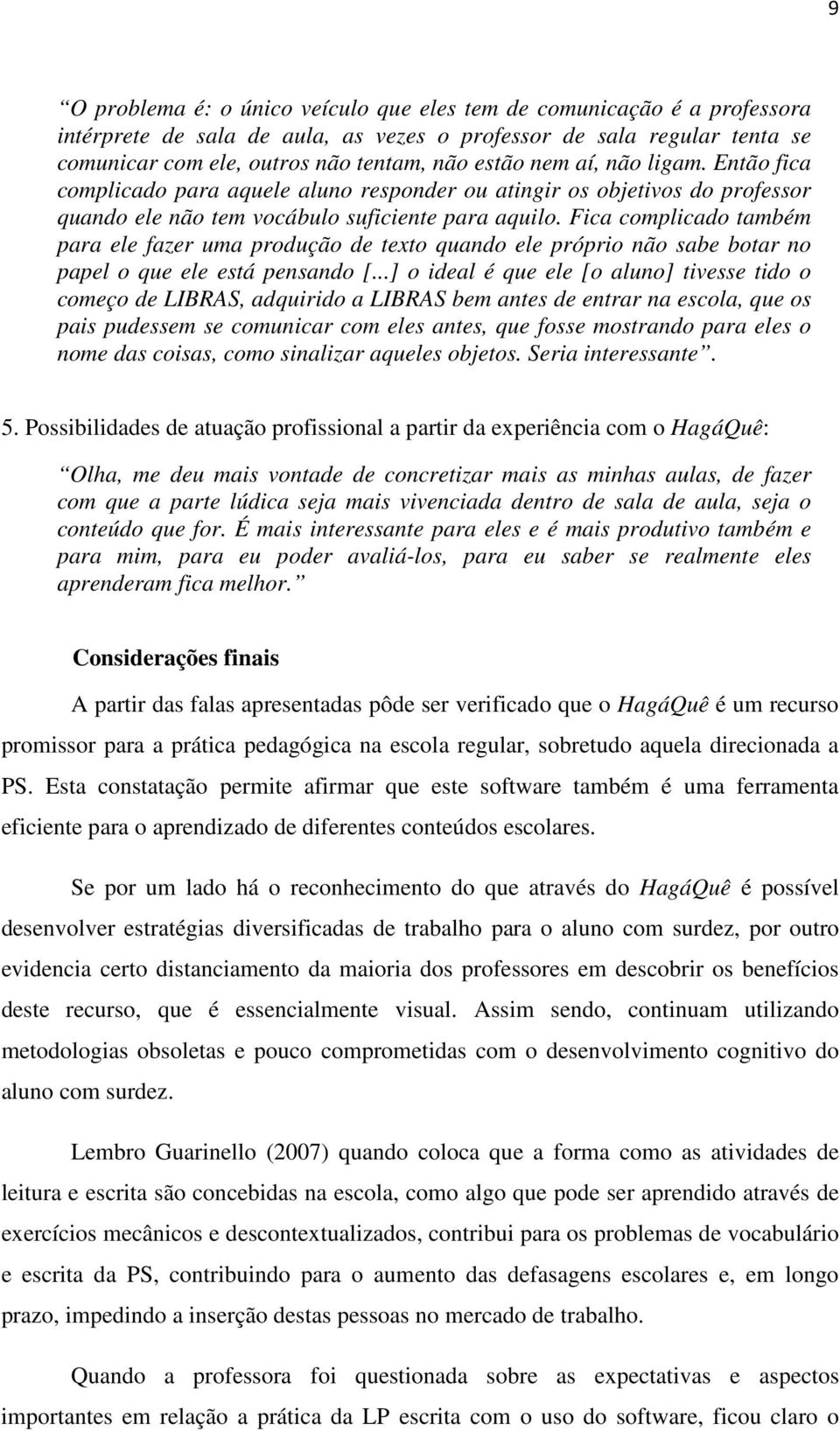 Fica complicado também para ele fazer uma produção de texto quando ele próprio não sabe botar no papel o que ele está pensando [.