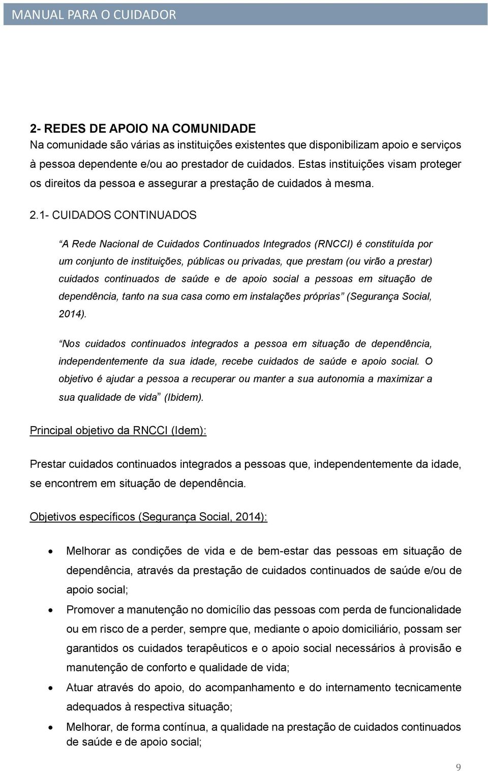 1- CUIDADOS CONTINUADOS A Rede Nacional de Cuidados Continuados Integrados (RNCCI) é constituída por um conjunto de instituições, públicas ou privadas, que prestam (ou virão a prestar) cuidados