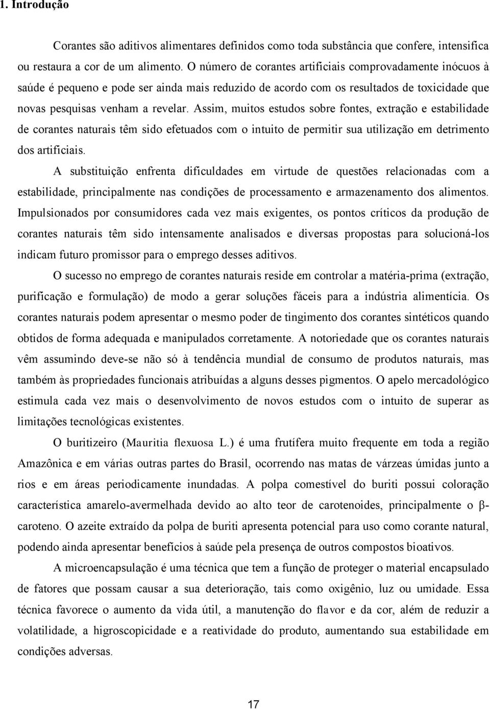 Assim, muitos estudos sobre fontes, extração e estabilidade de corantes naturais têm sido efetuados com o intuito de permitir sua utilização em detrimento dos artificiais.