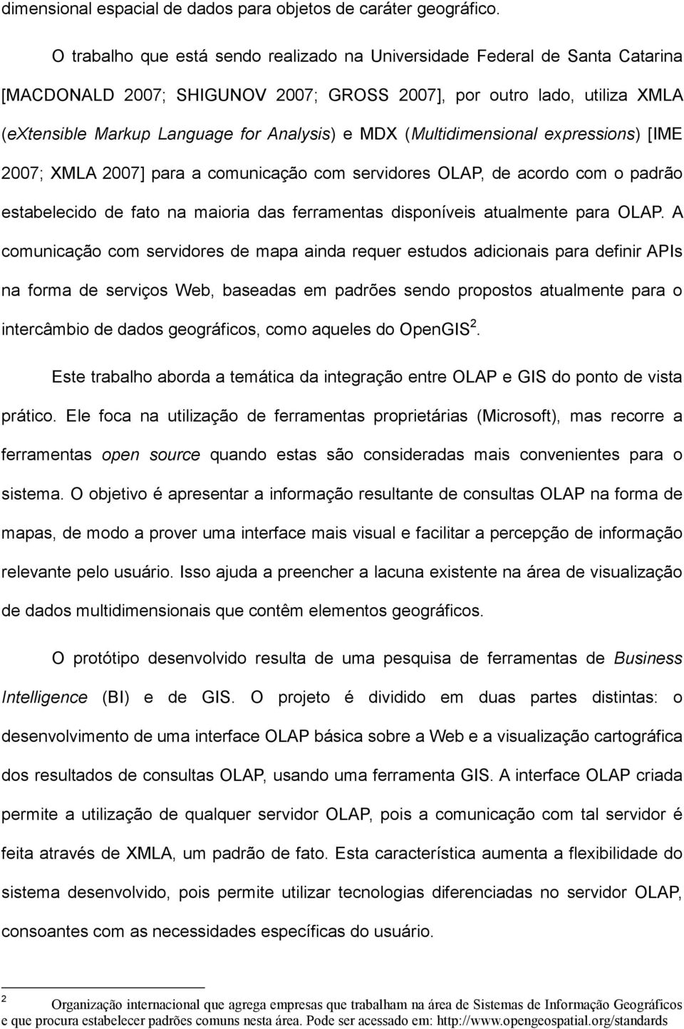 (Multidimensional expressions) [IME 2007; XMLA 2007] para a comunicação com servidores OLAP, de acordo com o padrão estabelecido de fato na maioria das ferramentas disponíveis atualmente para OLAP.