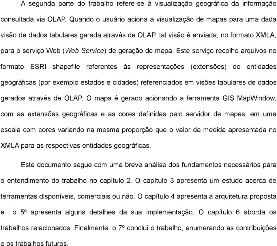 mapa. Este serviço recolhe arquivos no formato ESRI shapefile referentes às representações (extensões) de entidades geográficas (por exemplo estados e cidades) referenciados em visões tabulares de