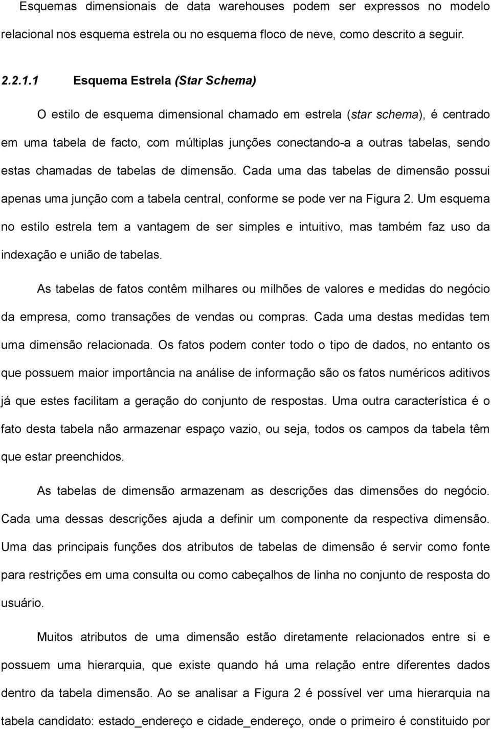 chamadas de tabelas de dimensão. Cada uma das tabelas de dimensão possui apenas uma junção com a tabela central, conforme se pode ver na Figura 2.