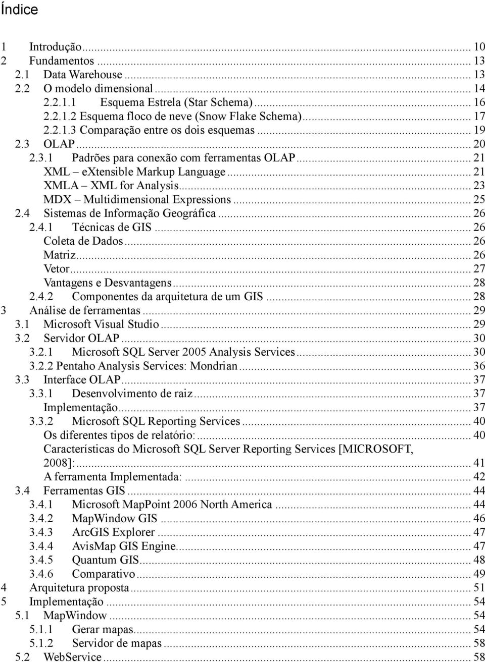 .. 23 MDX Multidimensional Expressions... 25 2.4 Sistemas de Informação Geográfica... 26 2.4.1 Técnicas de GIS... 26 Coleta de Dados... 26 Matriz... 26 Vetor... 27 Vantagens e Desvantagens... 28 2.4.2 Componentes da arquitetura de um GIS.