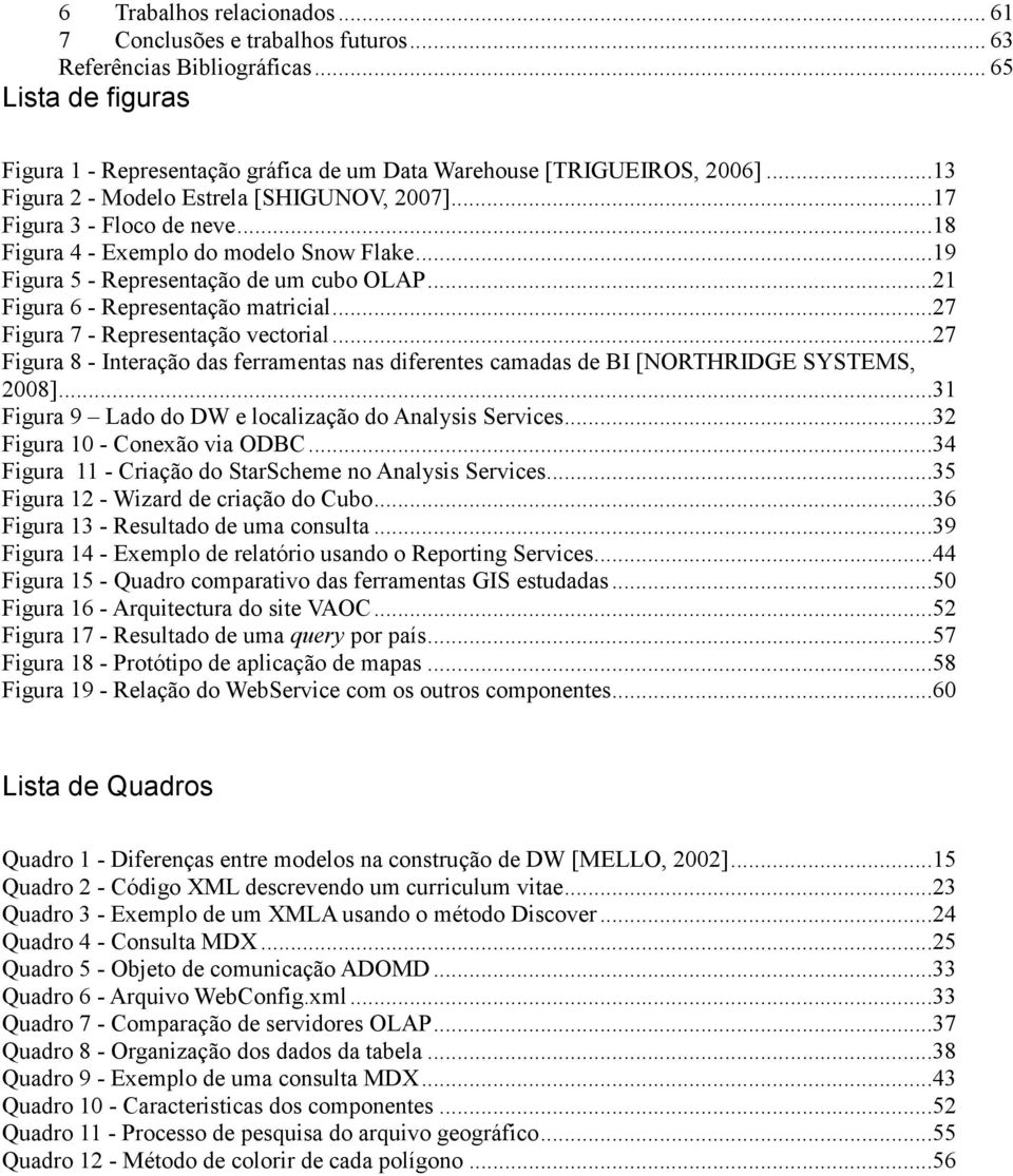 ..21 Figura 6 - Representação matricial...27 Figura 7 - Representação vectorial...27 Figura 8 - Interação das ferramentas nas diferentes camadas de BI [NORTHRIDGE SYSTEMS, 2008].