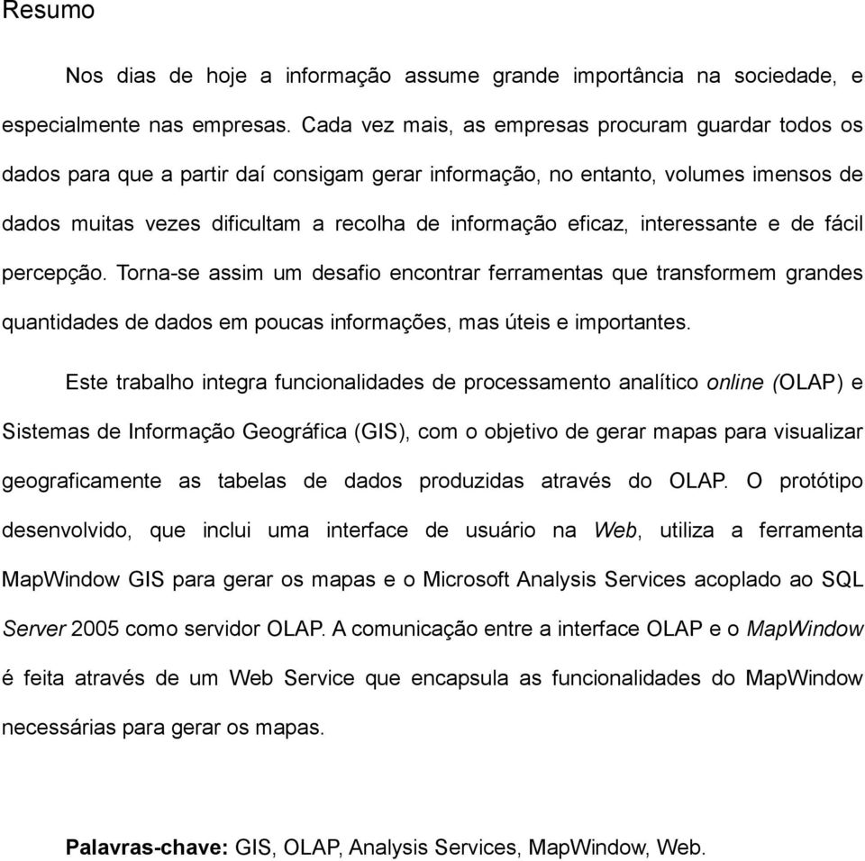 eficaz, interessante e de fácil percepção. Torna-se assim um desafio encontrar ferramentas que transformem grandes quantidades de dados em poucas informações, mas úteis e importantes.