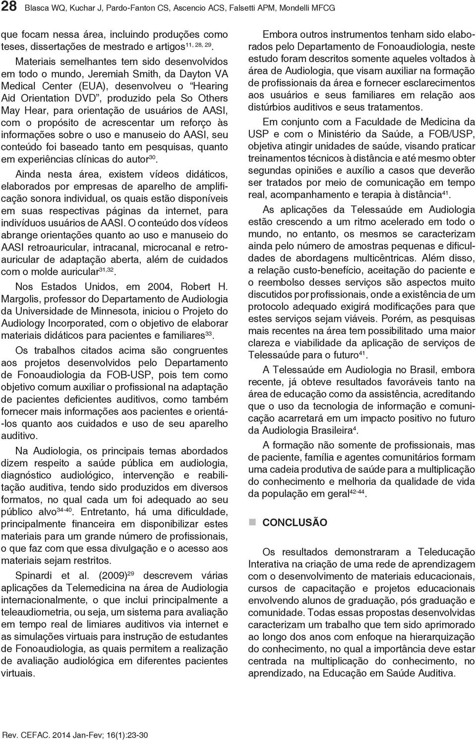 orientação de usuários de AASI, com o propósito de acrescentar um reforço às informações sobre o uso e manuseio do AASI, seu conteúdo foi baseado tanto em pesquisas, quanto em experiências clínicas