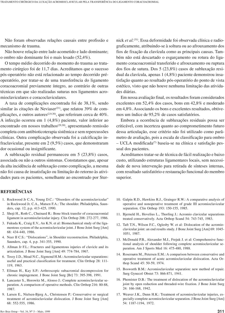 Acreditamos que o sucesso pós-operatório não está relacionado ao tempo decorrido préoperatório, por tratar-se de uma transferência do ligamento coracoacromial previamente íntegro, ao contrário de