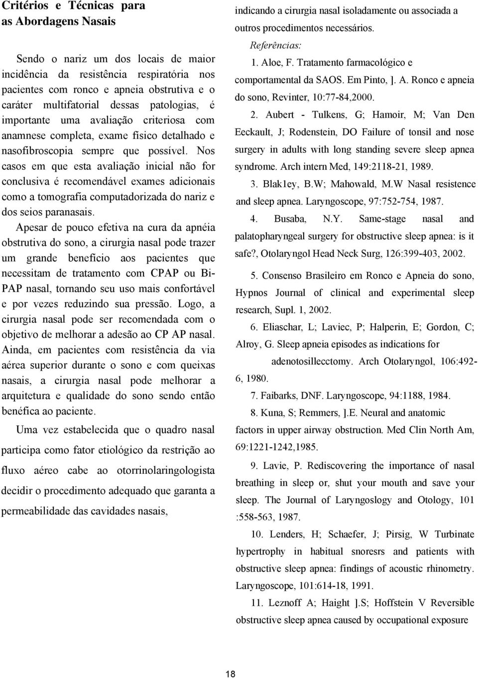 Nos casos em que esta avaliação inicial não for conclusiva é recomendável exames adicionais como a tomografia computadorizada do nariz e dos seios paranasais.