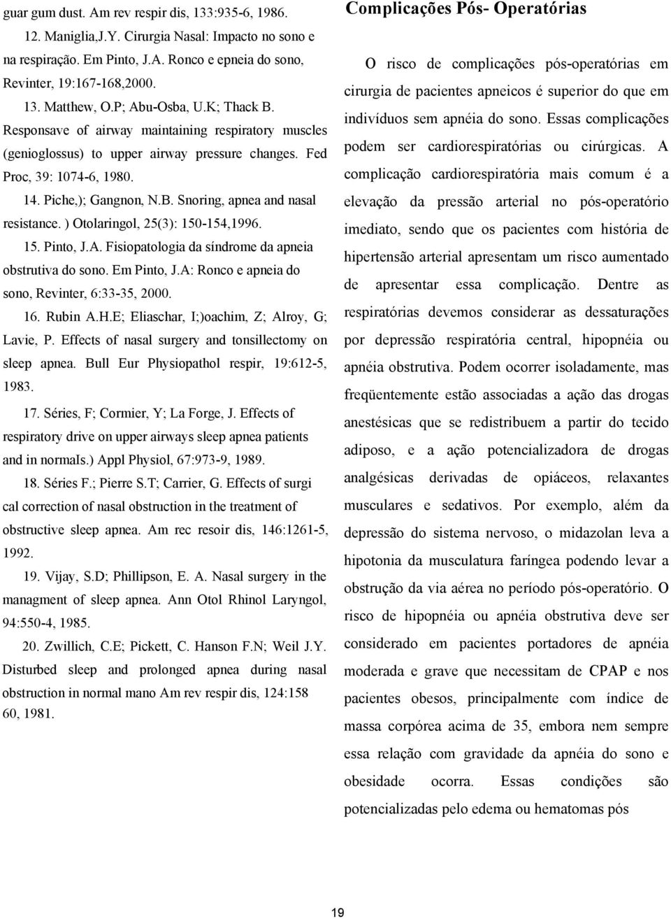 ) Otolaringol, 25(3): 150-154,1996. 15. Pinto, J.A. Fisiopatologia da síndrome da apneia obstrutiva do sono. Em Pinto, J.A: Ronco e apneia do sono, Revinter, 6:33-35, 2000. 16. Rubin A.H.
