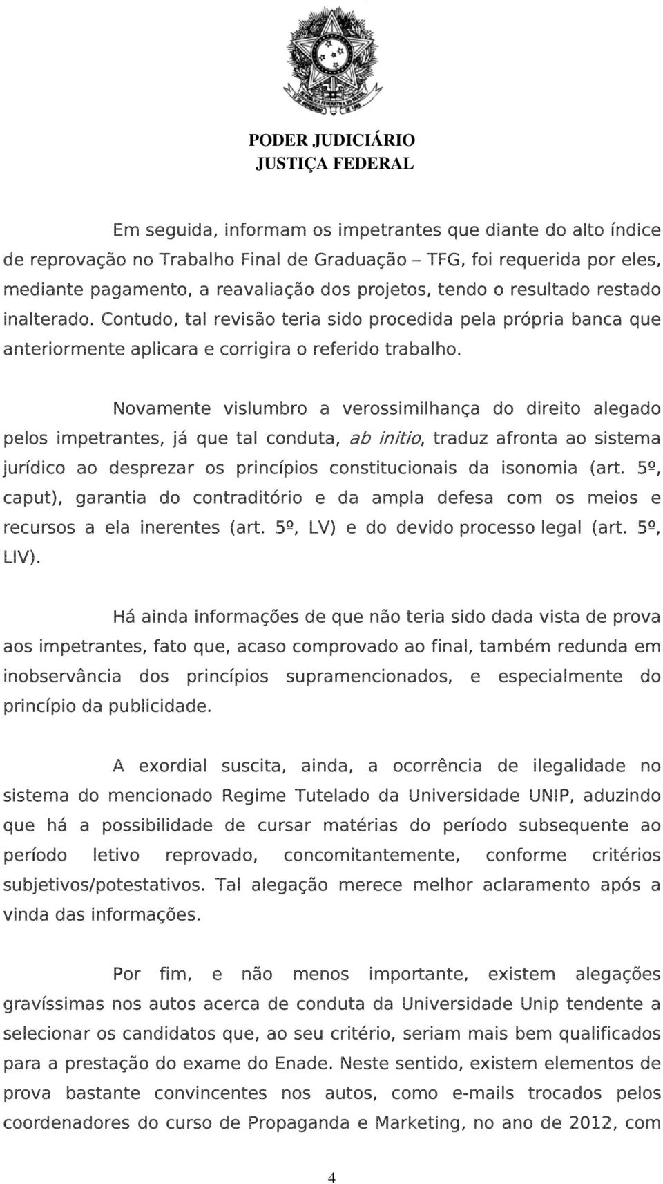 Novamente vislumbro a verossimilhança do direito alegado pelos impetrantes, já que tal conduta, ab initio, traduz afronta ao sistema jurídico ao desprezar os princípios constitucionais da isonomia