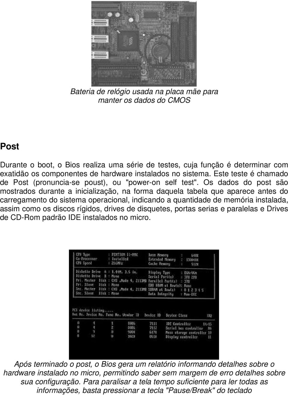 Os dados do post são mostrados durante a inicialização, na forma daquela tabela que aparece antes do carregamento do sistema operacional, indicando a quantidade de memória instalada, assim como os