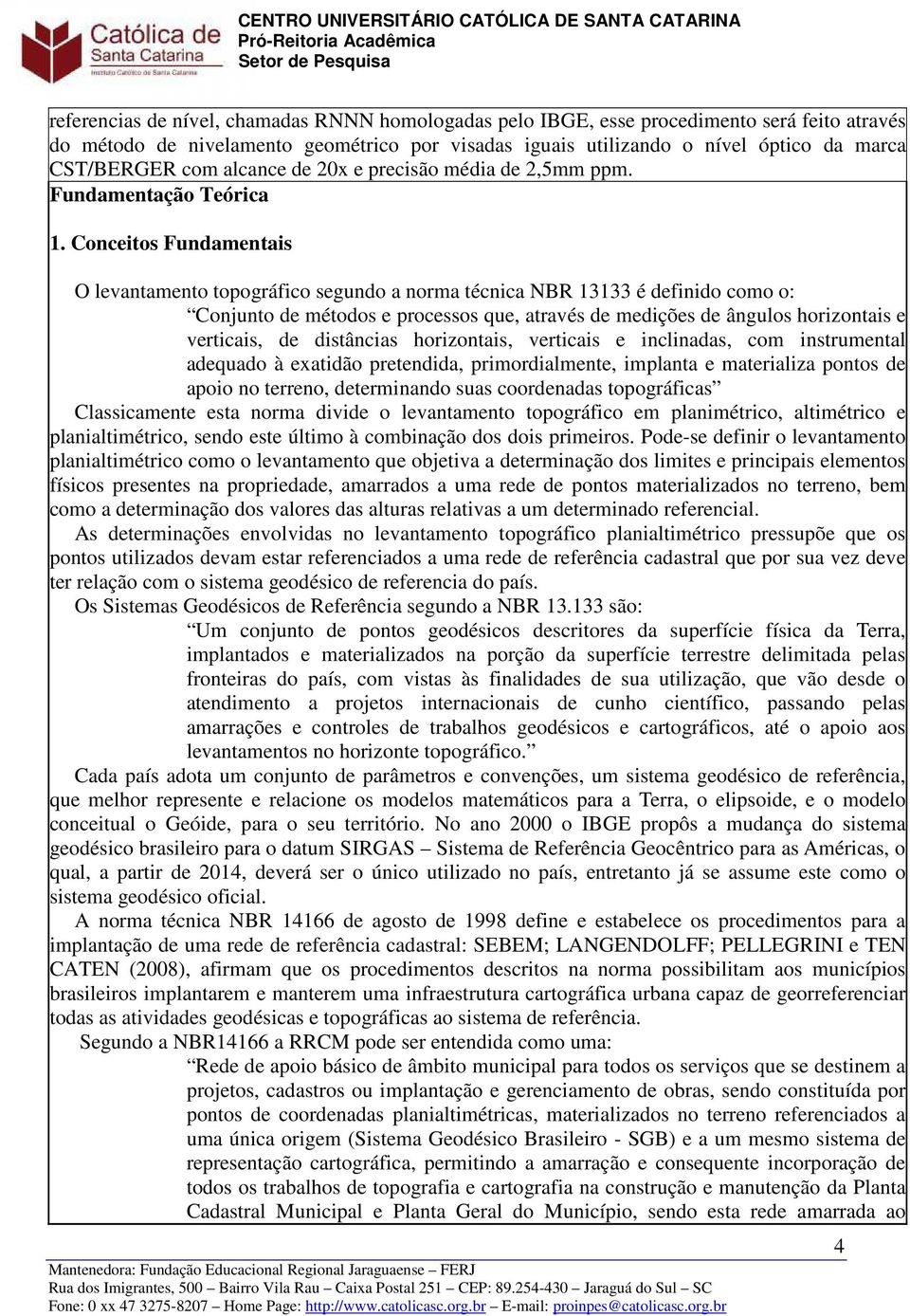 Conceitos Fundamentais O levantamento topográfico segundo a norma técnica NBR 13133 é definido como o: Conjunto de métodos e processos que, através de medições de ângulos horizontais e verticais, de