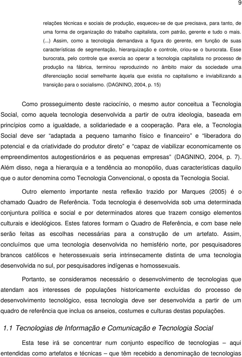 Esse burocrata, pelo controle que exercia ao operar a tecnologia capitalista no processo de produção na fábrica, terminou reproduzindo no âmbito maior da sociedade uma diferenciação social semelhante