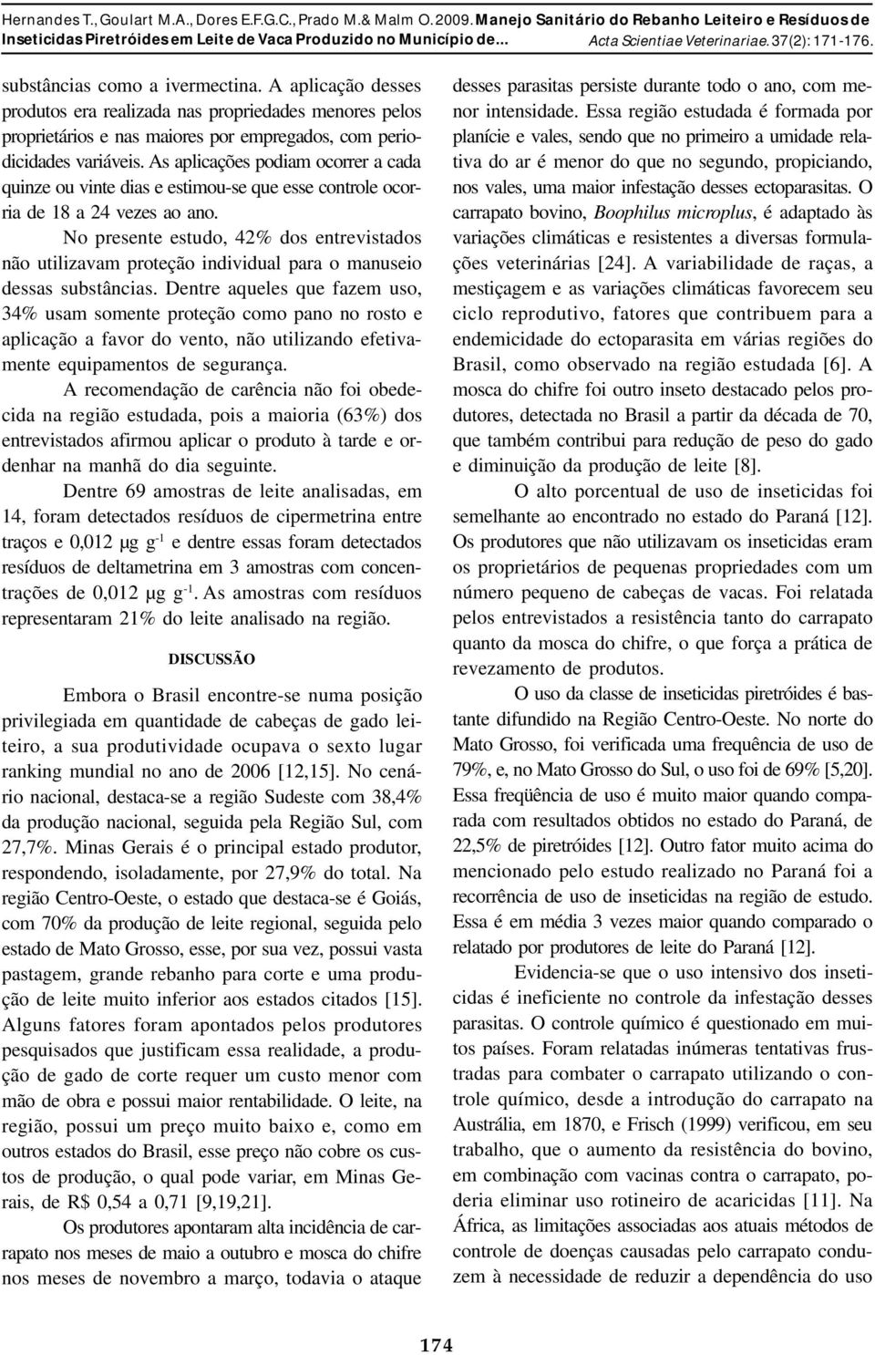 A plicção desses produtos er relizd ns proprieddes menores pelos proprietários e ns miores por empregdos, com periodiciddes vriáveis.