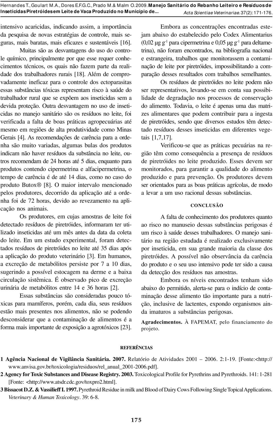 Muits são s desvntgens do uso do controle químico, principlmente por que esse requer conhecimentos técnicos, os quis não fzem prte d relidde dos trblhdores ruris [18].