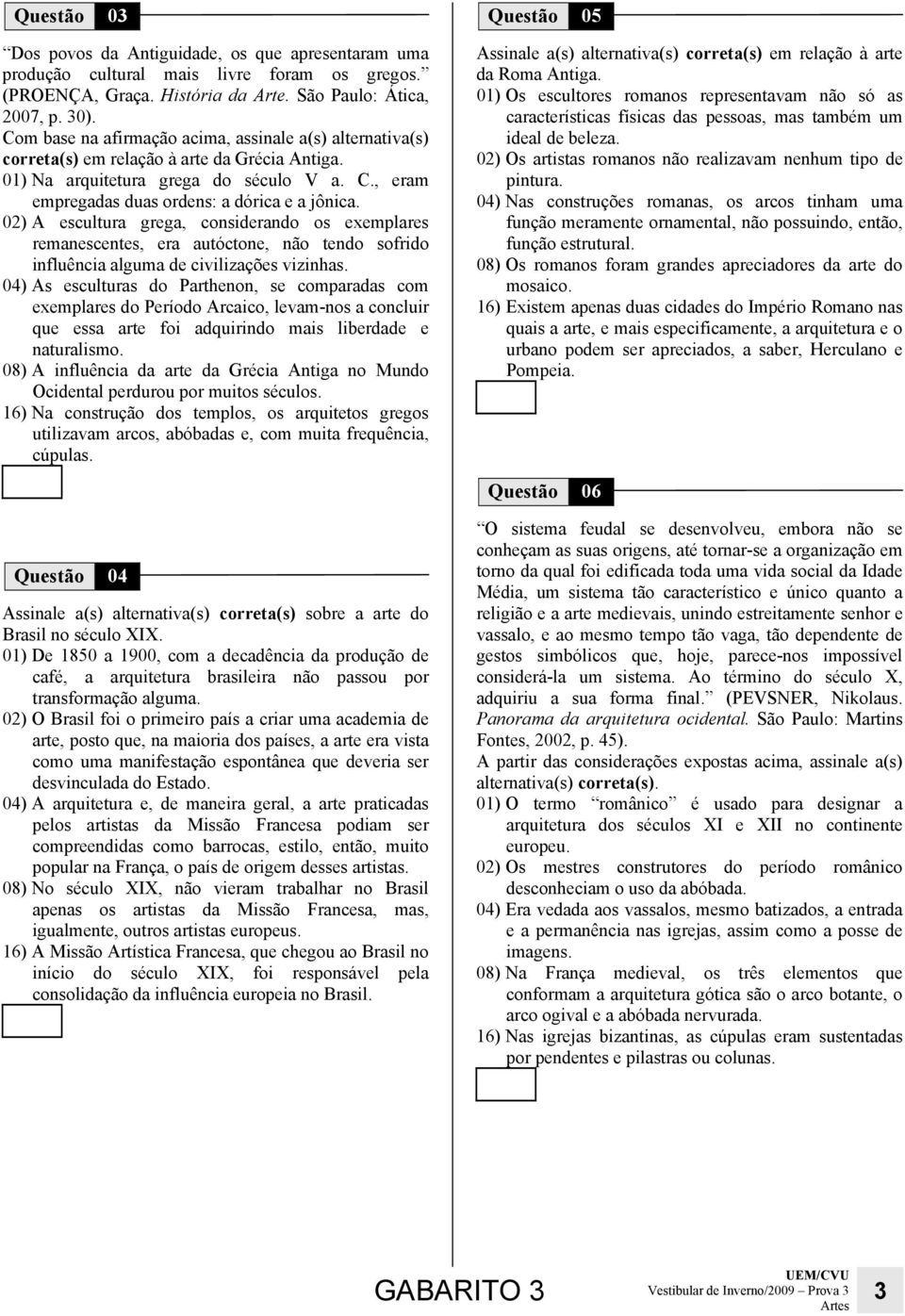 02) A escultura grega, considerando os exemplares remanescentes, era autóctone, não tendo sofrido influência alguma de civilizações vizinhas.