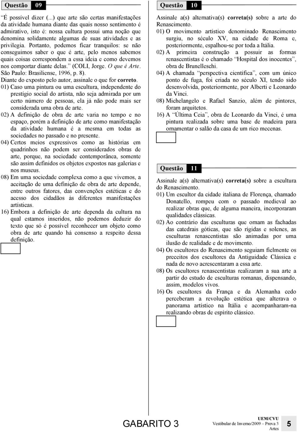 as privilegia. Portanto, podemos ficar tranquilos: se não conseguimos saber o que é arte, pelo menos sabemos quais coisas correspondem a essa ideia e como devemos nos comportar diante delas.