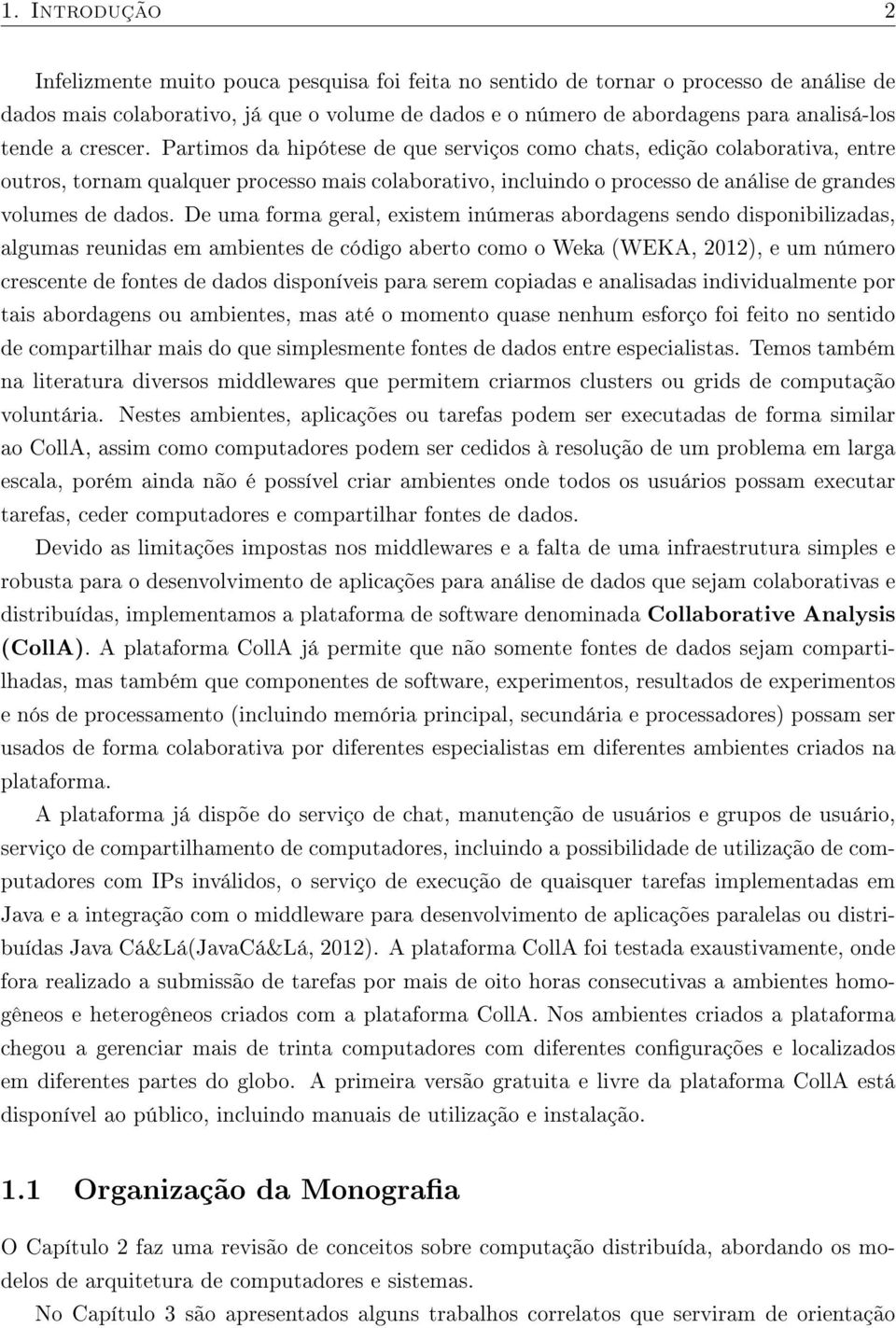 Partimos da hipótese de que serviços como chats, edição colaborativa, entre outros, tornam qualquer processo mais colaborativo, incluindo o processo de análise de grandes volumes de dados.