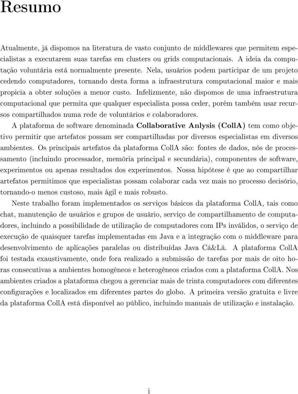 Nela, usuários podem participar de um projeto cedendo computadores, tornando desta forma a infraestrutura computacional maior e mais propicia a obter soluções a menor custo.