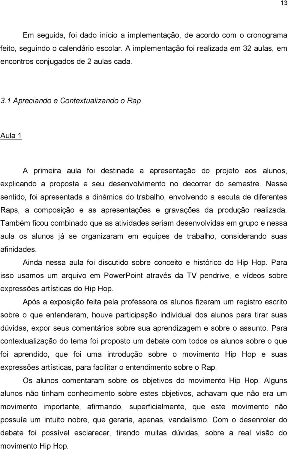 1 Apreciando e Contextualizando o Rap Aula 1 A primeira aula foi destinada a apresentação do projeto aos alunos, explicando a proposta e seu desenvolvimento no decorrer do semestre.