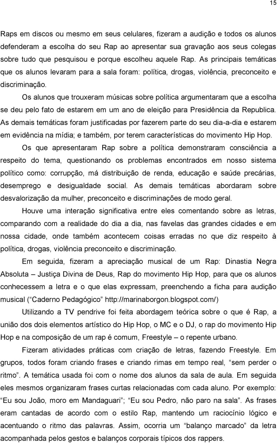 Os alunos que trouxeram músicas sobre política argumentaram que a escolha se deu pelo fato de estarem em um ano de eleição para Presidência da Republica.