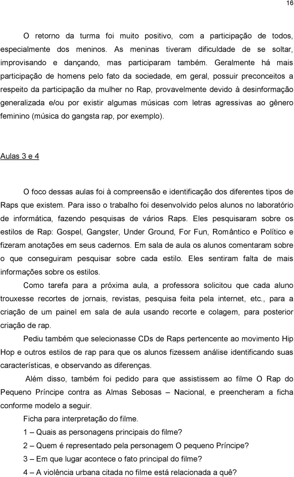 por existir algumas músicas com letras agressivas ao gênero feminino (música do gangsta rap, por exemplo).