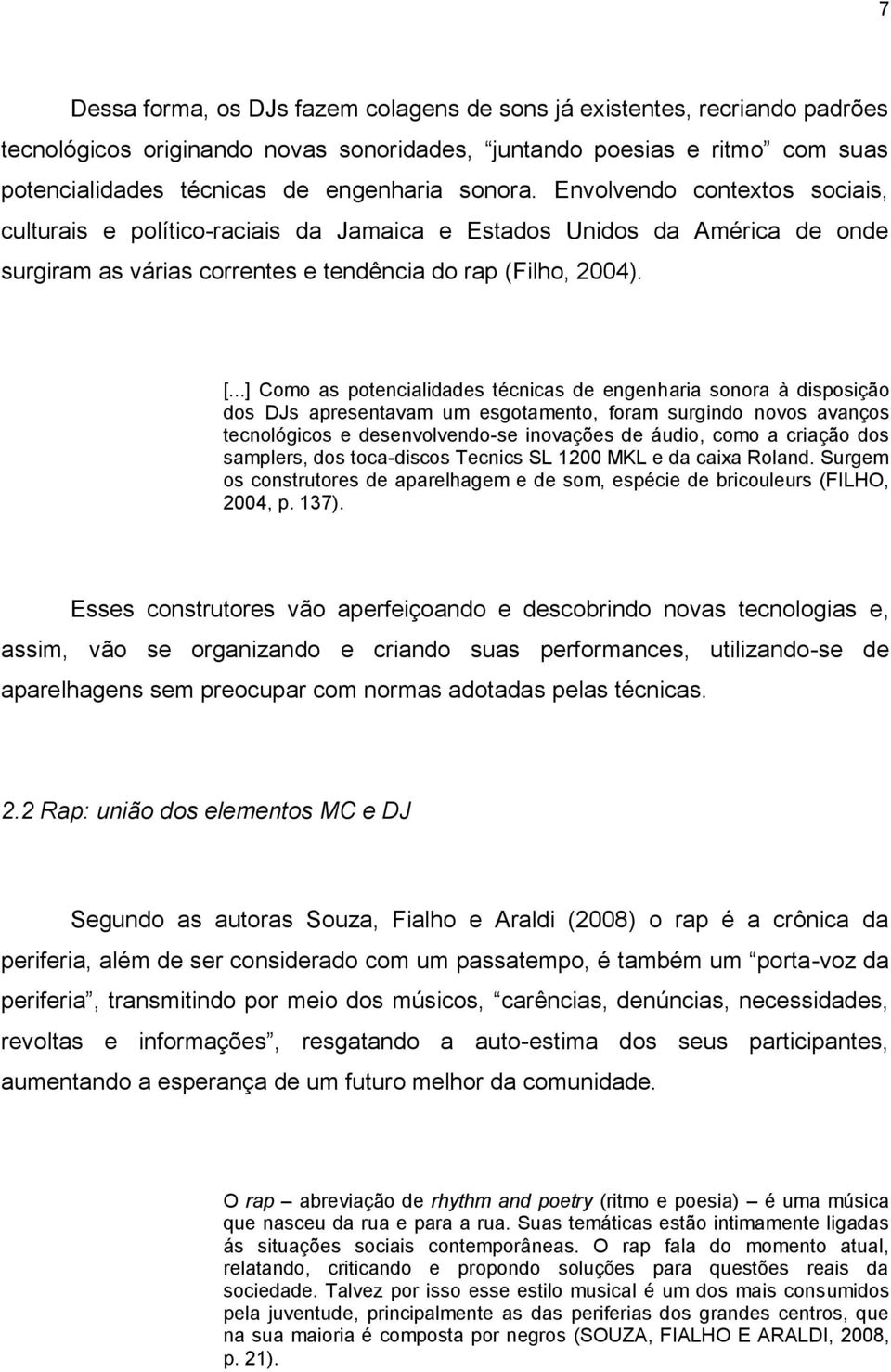 ..] Como as potencialidades técnicas de engenharia sonora à disposição dos DJs apresentavam um esgotamento, foram surgindo novos avanços tecnológicos e desenvolvendo-se inovações de áudio, como a