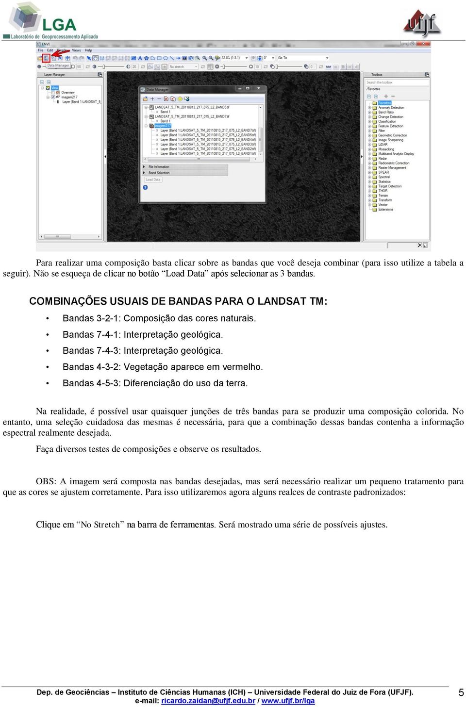 Bandas 4-3-2: Vegetação aparece em vermelho. Bandas 4-5-3: Diferenciação do uso da terra. Na realidade, é possível usar quaisquer junções de três bandas para se produzir uma composição colorida.