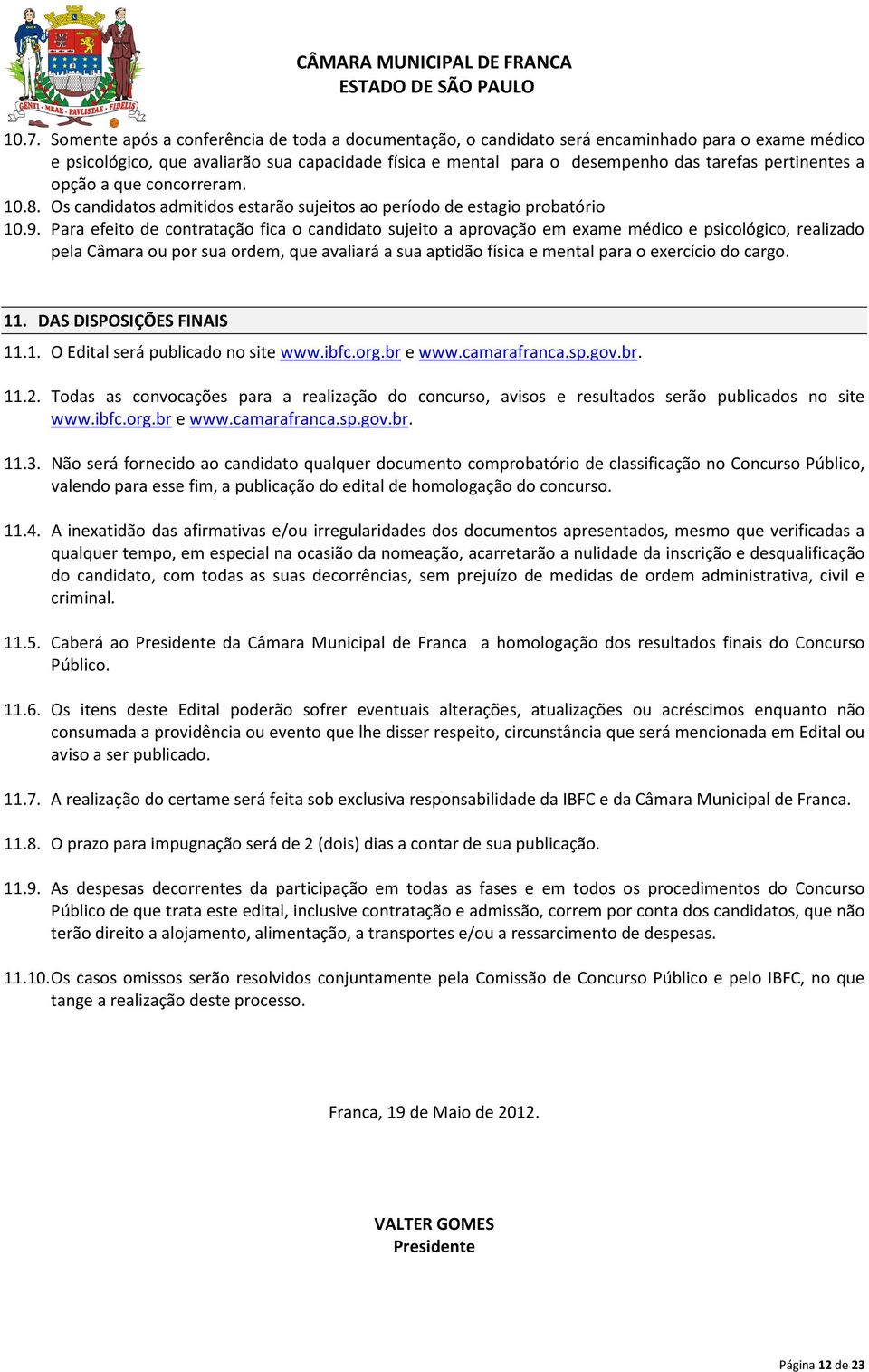 Para efeito de contratação fica o candidato sujeito a aprovação em exame médico e psicológico, realizado pela Câmara ou por sua ordem, que avaliará a sua aptidão física e mental para o exercício do