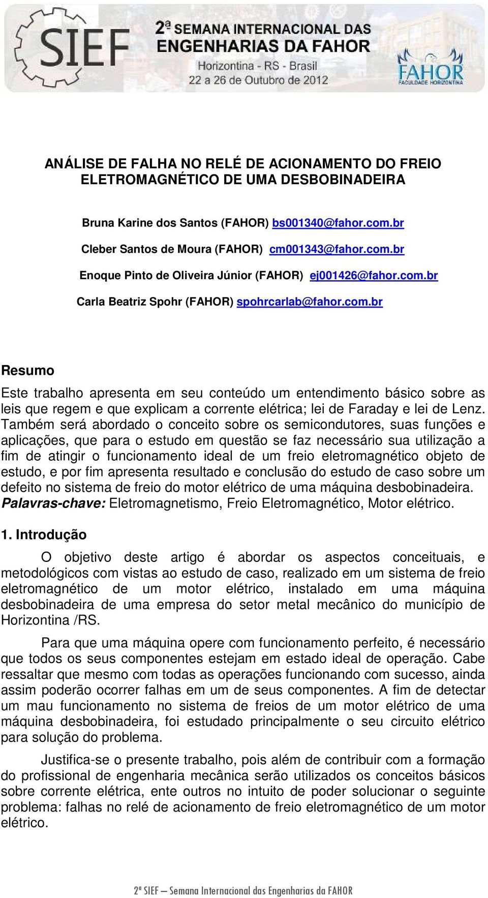 Também será abordado o conceito sobre os semicondutores, suas funções e aplicações, que para o estudo em questão se faz necessário sua utilização a fim de atingir o funcionamento ideal de um freio