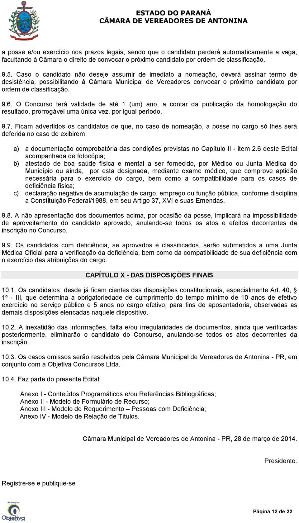 classificação. 9.6. O Concurso terá validade de até 1 (um) ano, a contar da publicação da homologação do resultado, prorrogável uma única vez, por igual período. 9.7.