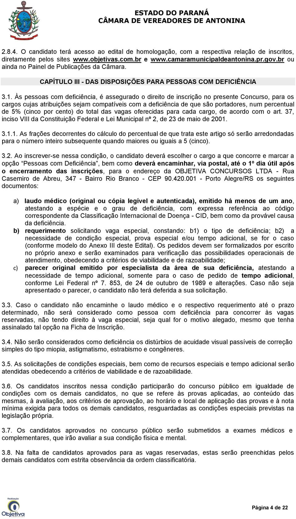 Às pessoas com deficiência, é assegurado o direito de inscrição no presente Concurso, para os cargos cujas atribuições sejam compatíveis com a deficiência de que são portadores, num percentual de 5%