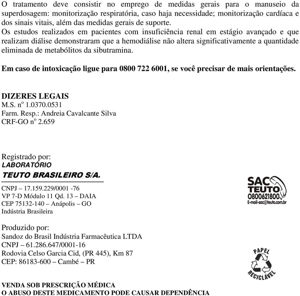 Os estudos realizados em pacientes com insuficiência renal em estágio avançado e que realizam diálise demonstraram que a hemodiálise não altera significativamente a quantidade eliminada de