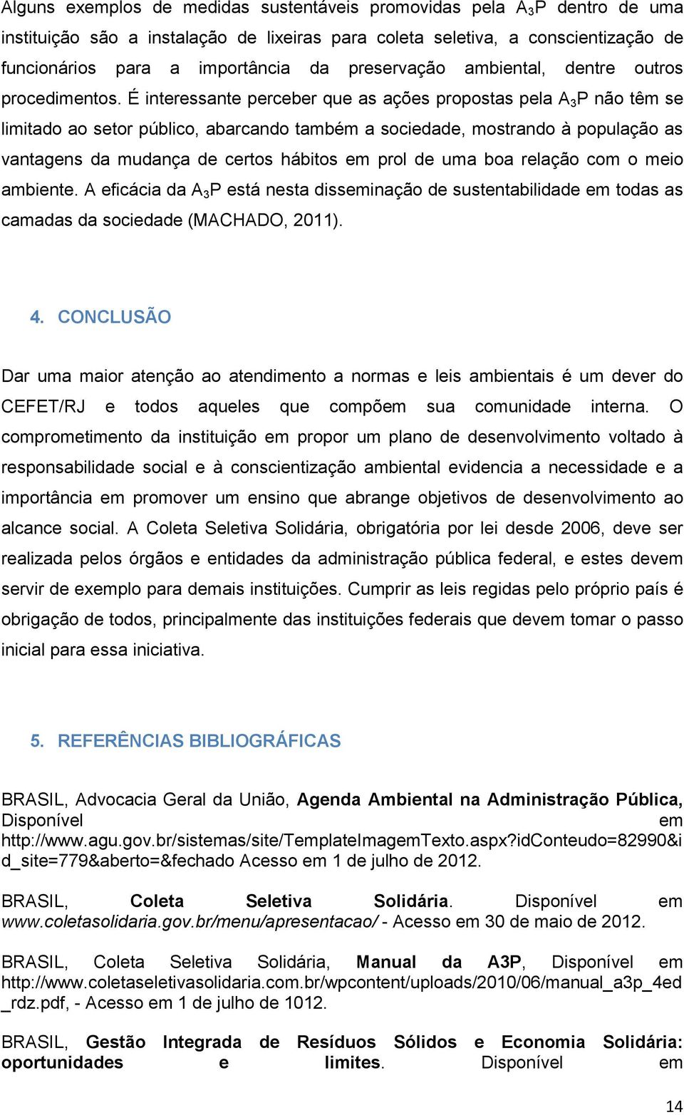 É interessante perceber que as ações propostas pela A 3 P não têm se limitado ao setor público, abarcando também a sociedade, mostrando à população as vantagens da mudança de certos hábitos em prol