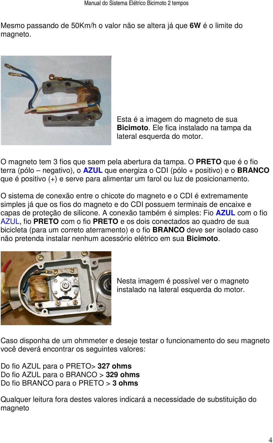 O PRETO que é o fio terra (pólo negativo), o AZUL que energiza o CDI (pólo + positivo) e o BRANCO que é positivo (+) e serve para alimentar um farol ou luz de posicionamento.