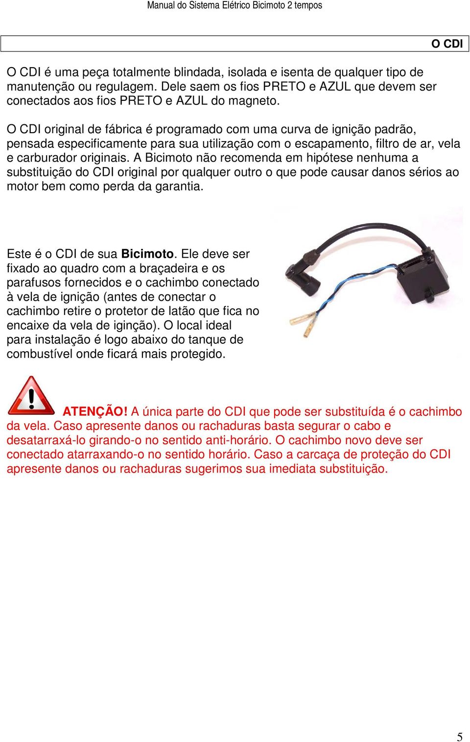 A Bicimoto não recomenda em hipótese nenhuma a substituição do CDI original por qualquer outro o que pode causar danos sérios ao motor bem como perda da garantia. Este é o CDI de sua Bicimoto.