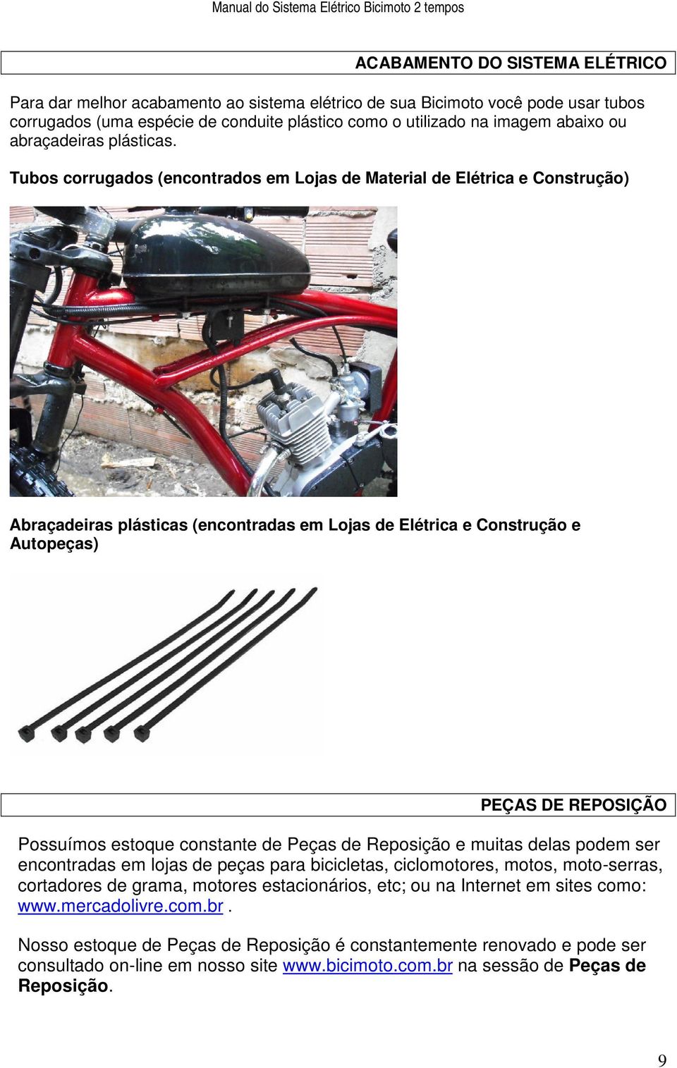 Tubos corrugados (encontrados em Lojas de Material de Elétrica e Construção) Abraçadeiras plásticas (encontradas em Lojas de Elétrica e Construção e Autopeças) PEÇAS DE REPOSIÇÃO Possuímos estoque