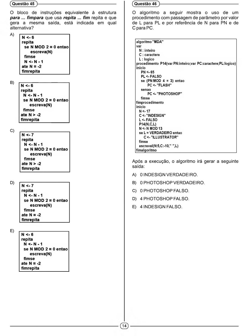 escreva(n) ate N > -2 fimrepita N < -7 repita N <-N-1 se N MOD 2 = 0 entao escreva(n) ate N > -2 fimrepita (Questão 46 )------------------------------------------------------------ O algoritm o a