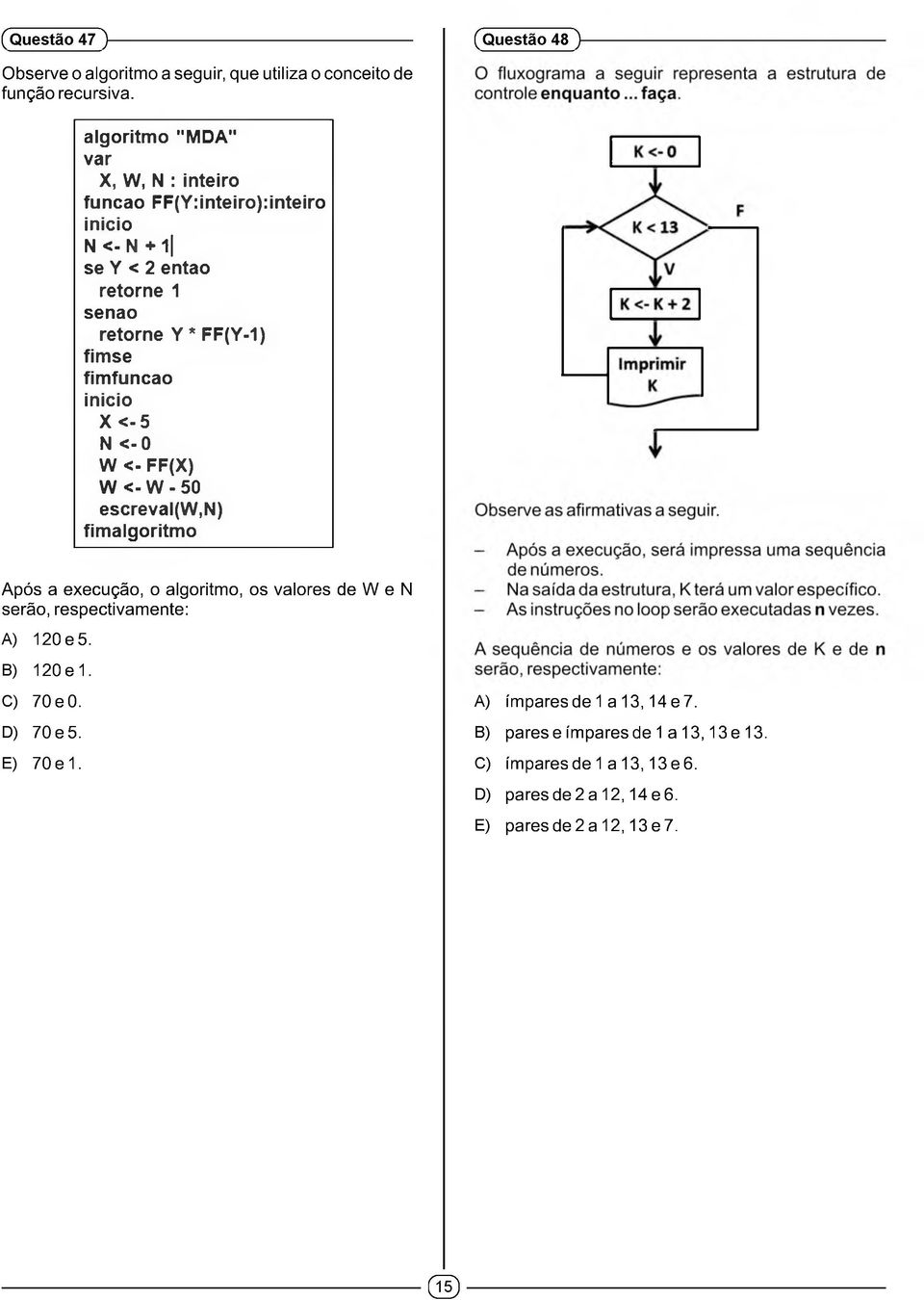 inicio X < -5 N < -0 W <- FF(X) W <-W-50 escreval(w,n) fimalgoritmo Após a execução, o algoritmo, os valores de W e N serão, respectivam ente: A)