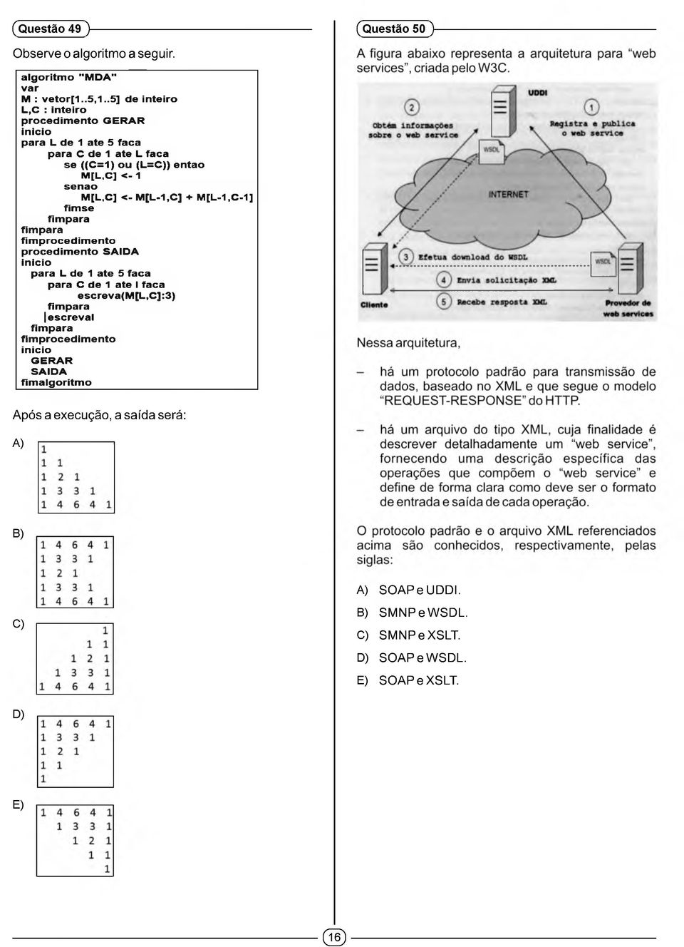 M[L,C] <- M[L-1,C] + M[L-1,C-1] fim para fimpara fimprocedimento procedimento SAIDA inicio para L de 1 ate 5 faca para C de 1 ate I faca