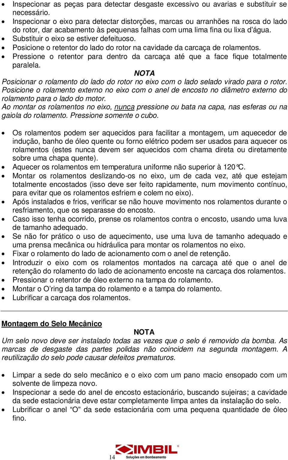 Posicione o retentor do lado do rotor na cavidade da carcaça de rolamentos. Pressione o retentor para dentro da carcaça até que a face fique totalmente paralela.