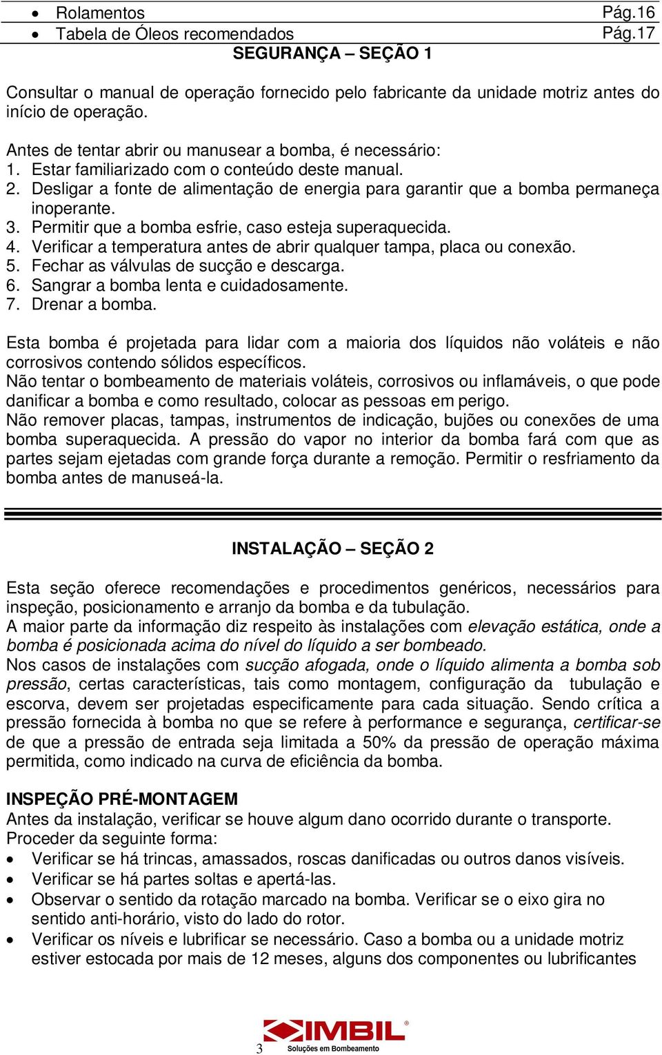 Desligar a fonte de alimentação de energia para garantir que a bomba permaneça inoperante. 3. Permitir que a bomba esfrie, caso esteja superaquecida. 4.