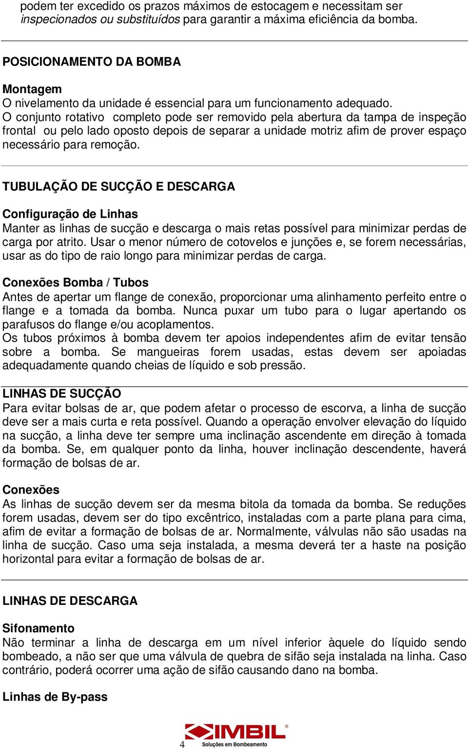 O conjunto rotativo completo pode ser removido pela abertura da tampa de inspeção frontal ou pelo lado oposto depois de separar a unidade motriz afim de prover espaço necessário para remoção.