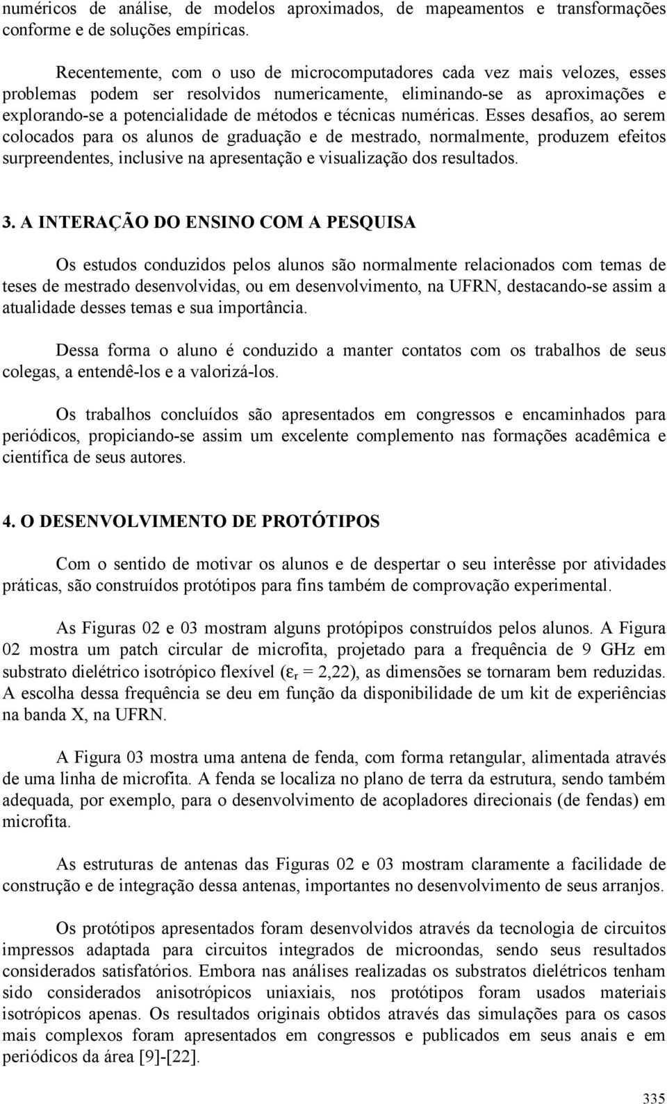 técnicas numéricas. Esses desafios, ao serem colocados para os alunos de graduação e de mestrado, normalmente, produzem efeitos surpreendentes, inclusive na apresentação e visualização dos resultados.