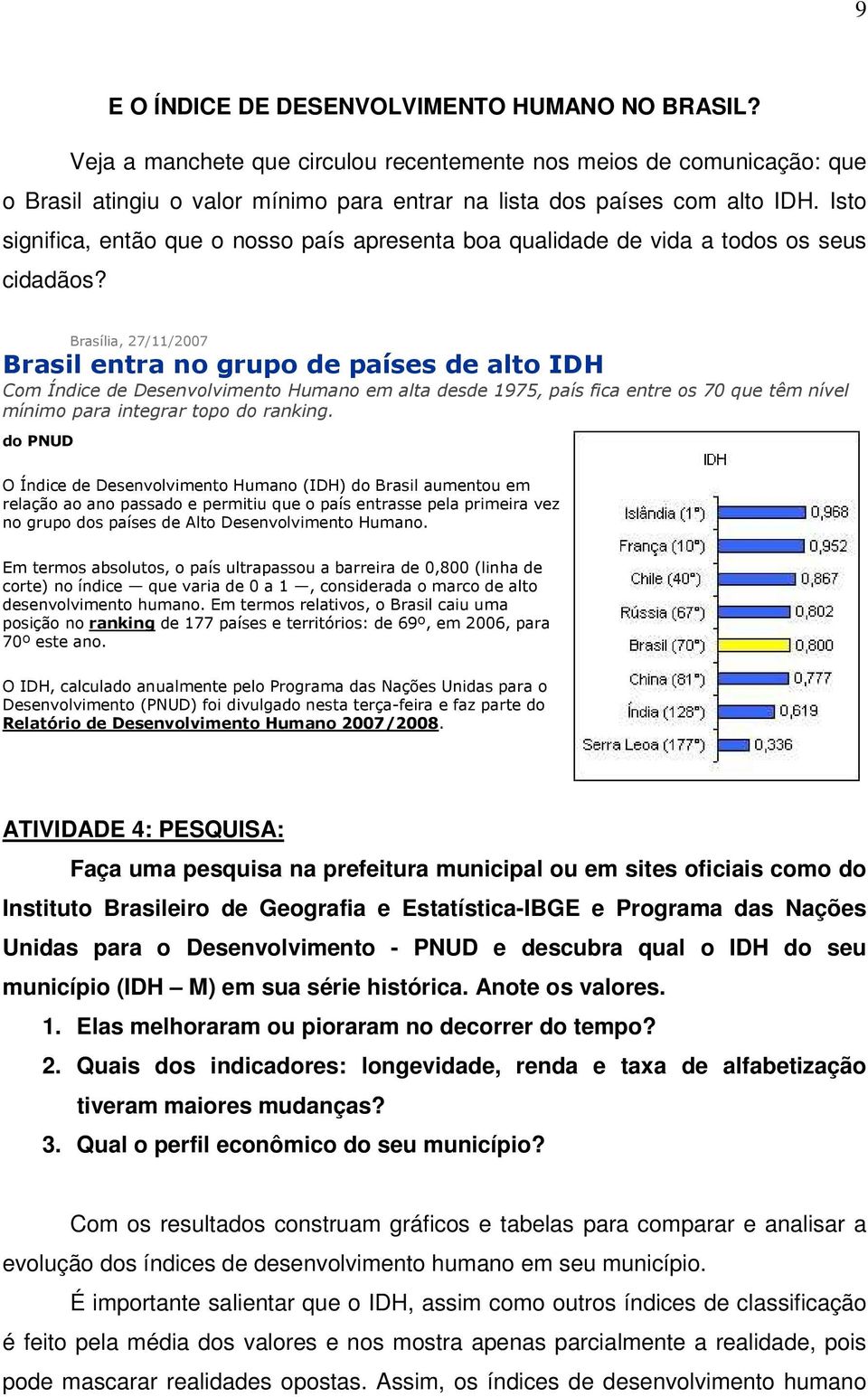 Brasília, 27/11/2007 Brasil entra no grupo de países de alto IDH Com Índice de Desenvolvimento Humano em alta desde 1975, país fica entre os 70 que têm nível mínimo para integrar topo do ranking.