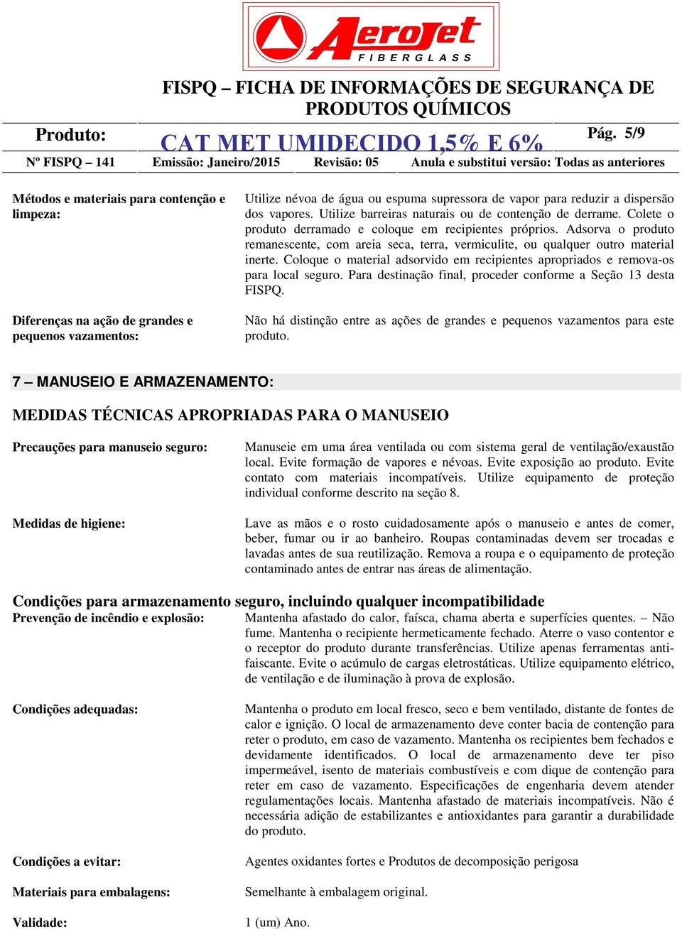 Utilize barreiras naturais ou de contenção de derrame. Colete o produto derramado e coloque em recipientes próprios.