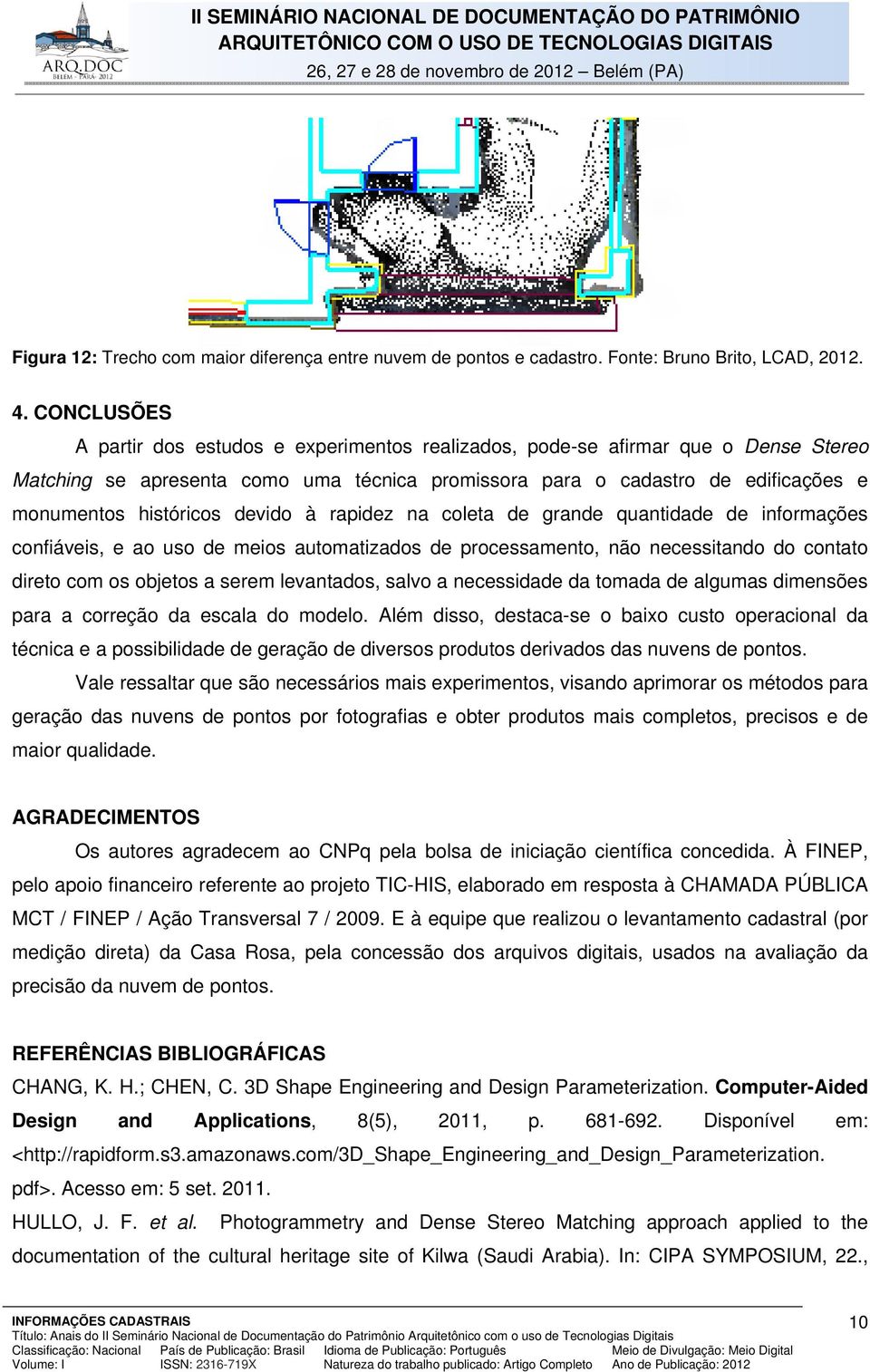 devido à rapidez na coleta de grande quantidade de informações confiáveis, e ao uso de meios automatizados de processamento, não necessitando do contato direto com os objetos a serem levantados,