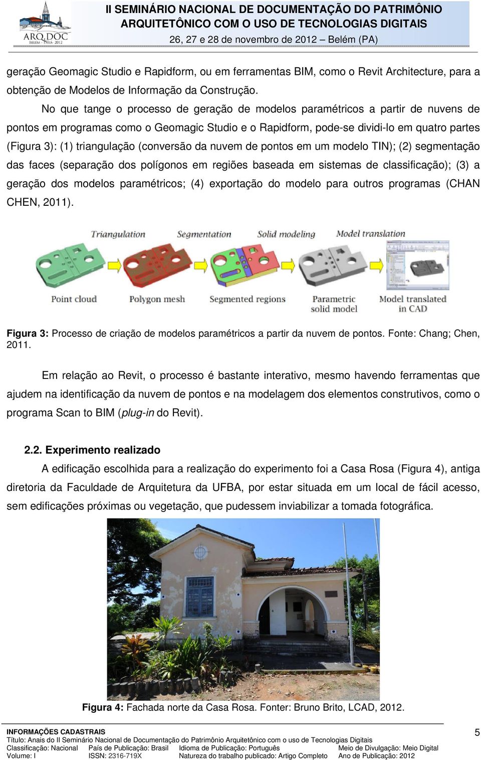 triangulação (conversão da nuvem de pontos em um modelo TIN); (2) segmentação das faces (separação dos polígonos em regiões baseada em sistemas de classificação); (3) a geração dos modelos