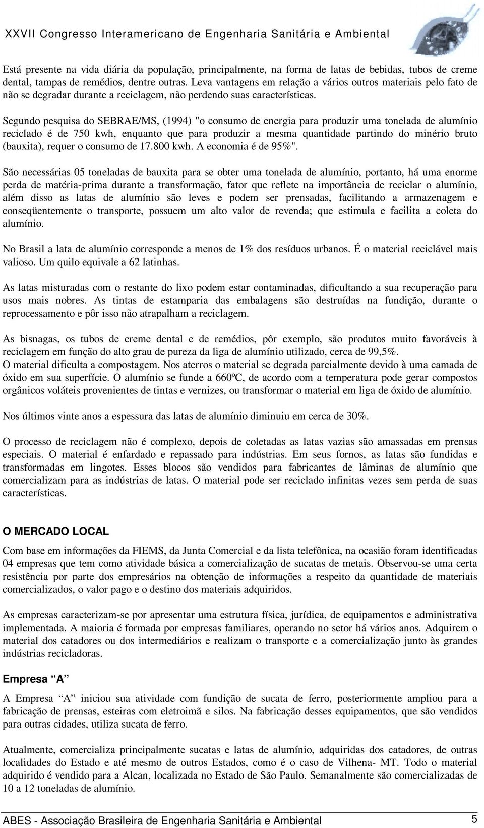 Segundo pesquisa do SEBRAE/MS, (1994) "o consumo de energia para produzir uma tonelada de alumínio reciclado é de 750 kwh, enquanto que para produzir a mesma quantidade partindo do minério bruto