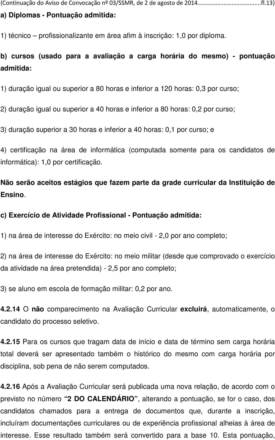 horas e inferior a 80 horas: 0,2 por curso; 3) duração superior a 30 horas e inferior a 40 horas: 0,1 por curso; e 4) certificação na área de informática (computada somente para os candidatos de